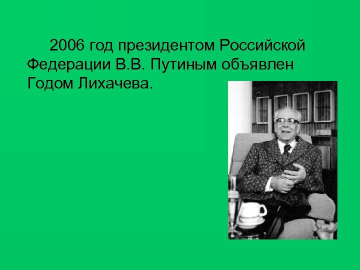 2006 год президентом Российской Федерации В. В. Путиным объявлен Годом Лихачева. 