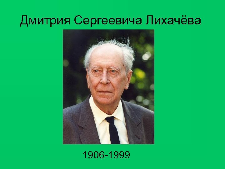 Дмитрия Сергеевича Лихачёва 1906 -1999 
