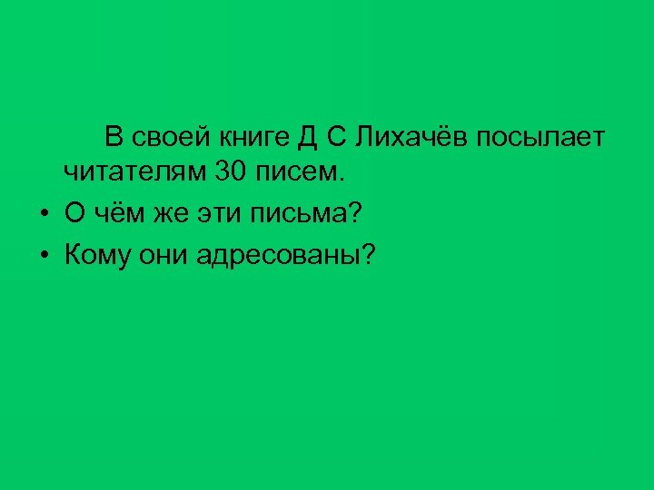 В своей книге Д С Лихачёв посылает читателям 30 писем. • О чём же