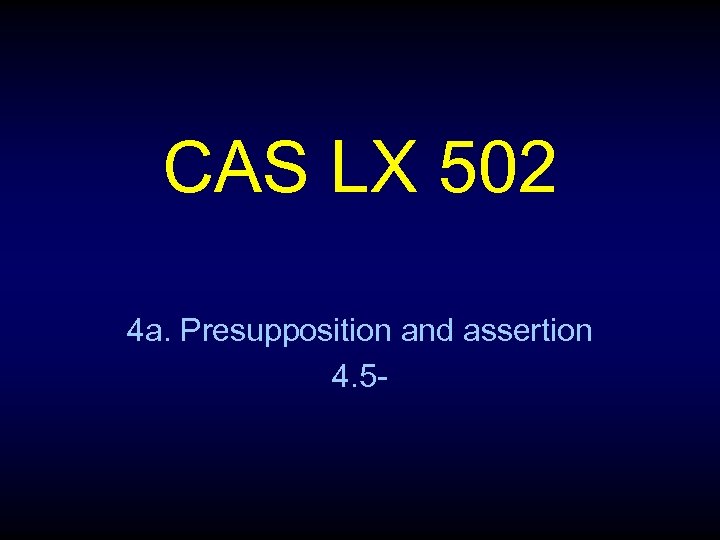 CAS LX 502 4 a. Presupposition and assertion 4. 5 - 