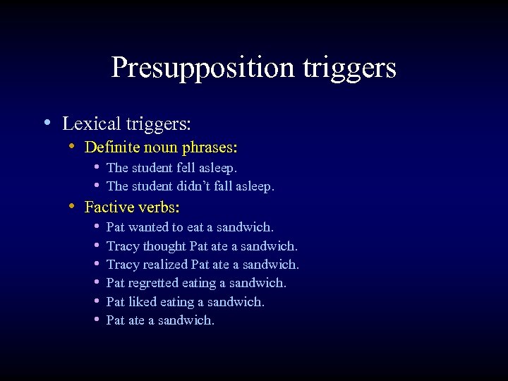 Presupposition triggers • Lexical triggers: • Definite noun phrases: • The student fell asleep.