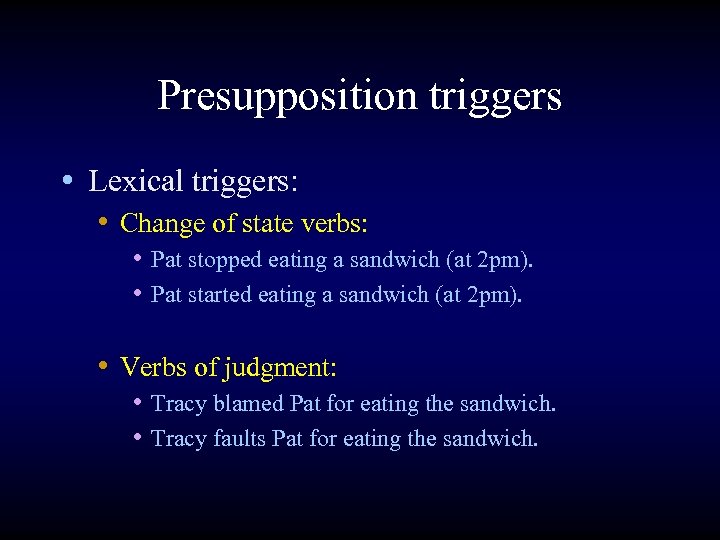 Presupposition triggers • Lexical triggers: • Change of state verbs: • Pat stopped eating