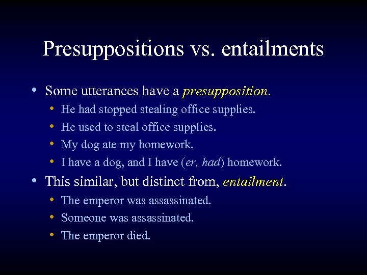 Presuppositions vs. entailments • Some utterances have a presupposition. • He had stopped stealing