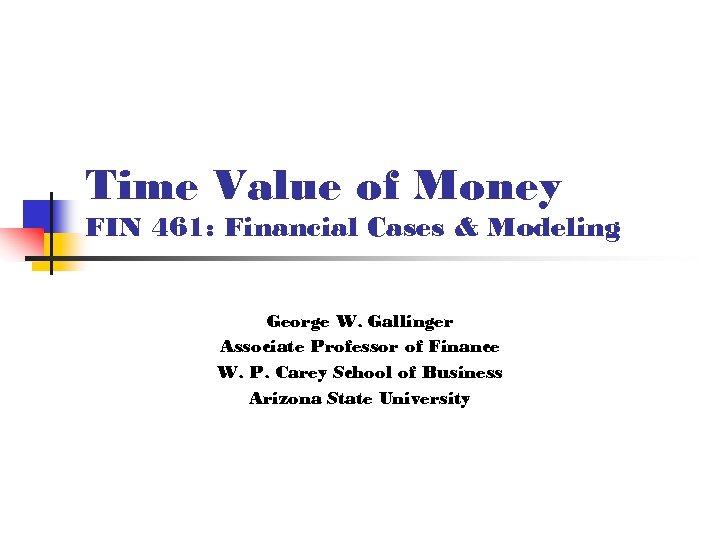 Time Value of Money FIN 461: Financial Cases & Modeling George W. Gallinger Associate