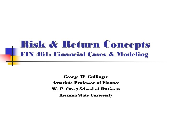 Risk & Return Concepts FIN 461: Financial Cases & Modeling George W. Gallinger Associate