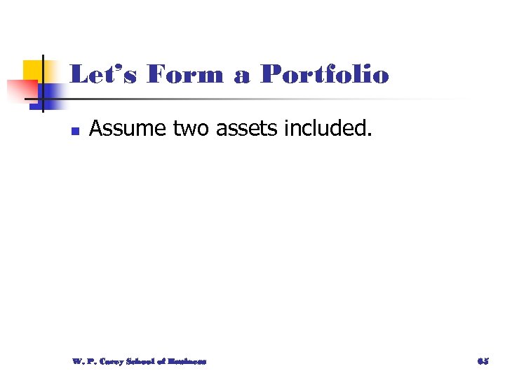 Let’s Form a Portfolio n Assume two assets included. W. P. Carey School of