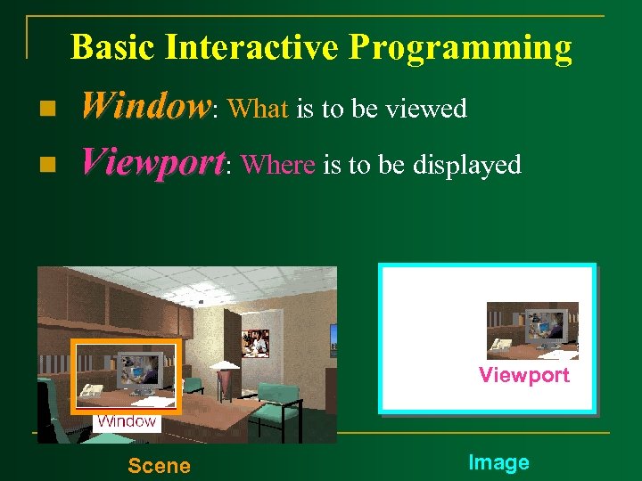Basic Interactive Programming n n Window: What is to be viewed Viewport: Where is