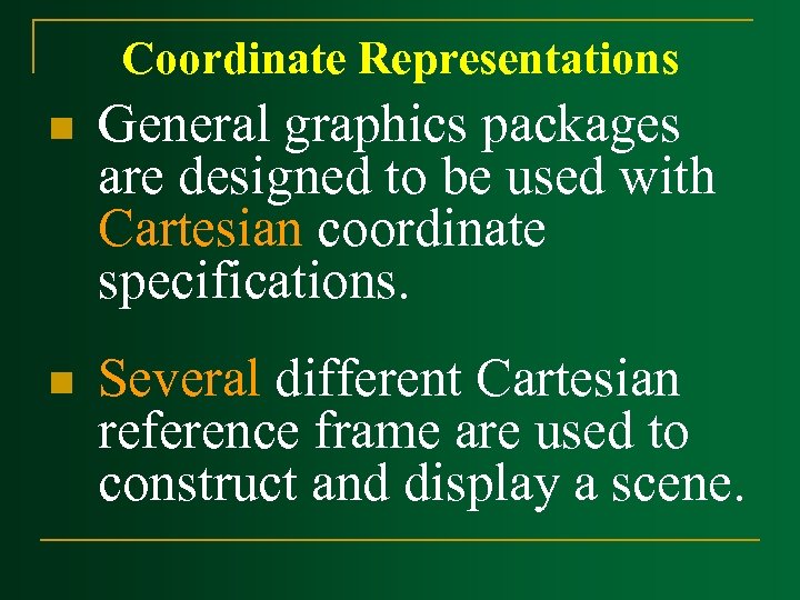 Coordinate Representations n General graphics packages are designed to be used with Cartesian coordinate