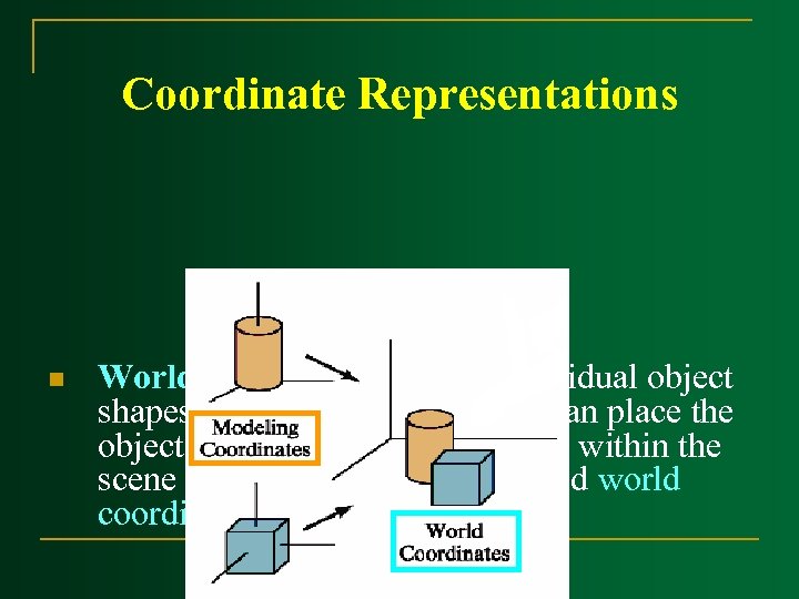 Coordinate Representations n World coordinates: Once individual object shapes have been specified, we can