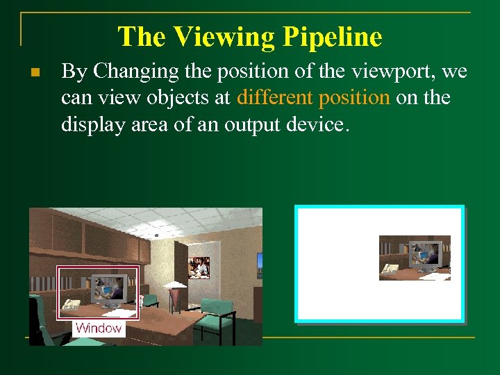 The Viewing Pipeline n By Changing the position of the viewport, we can view