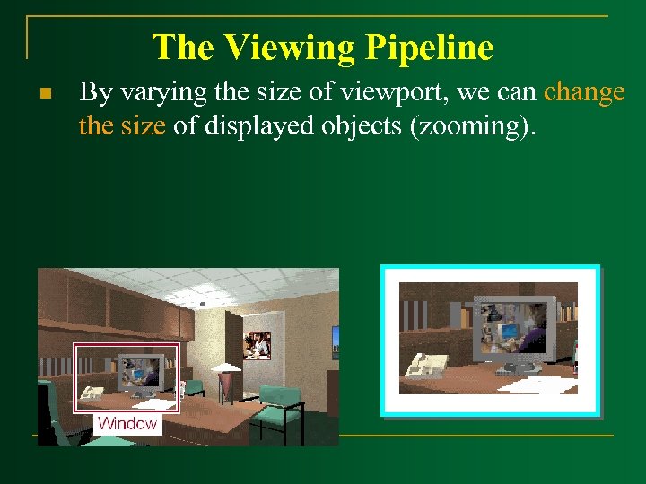 The Viewing Pipeline n By varying the size of viewport, we can change the