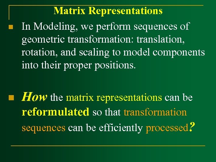 n n Matrix Representations In Modeling, we perform sequences of geometric transformation: translation, rotation,