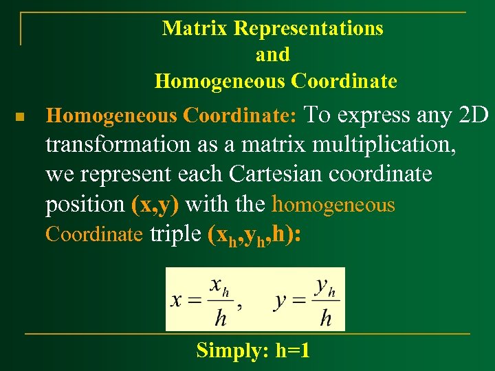 Matrix Representations and Homogeneous Coordinate n Homogeneous Coordinate: To express any 2 D transformation