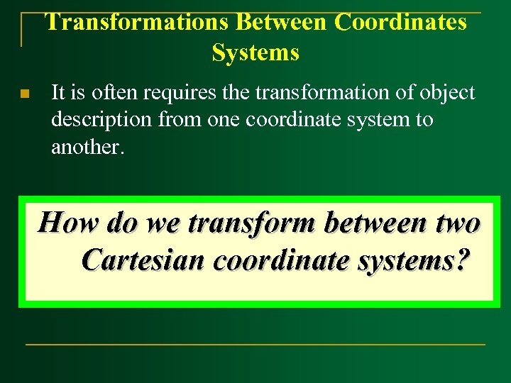 Transformations Between Coordinates Systems n It is often requires the transformation of object description