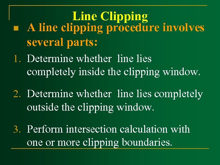 n Line Clipping A line clipping procedure involves several parts: 1. Determine whether line