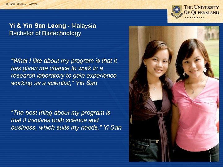 Yi & Yin San Leong - Malaysia Bachelor of Biotechnology “What I like about