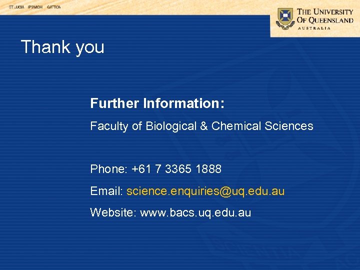 Thank you Further Information: Faculty of Biological & Chemical Sciences Phone: +61 7 3365