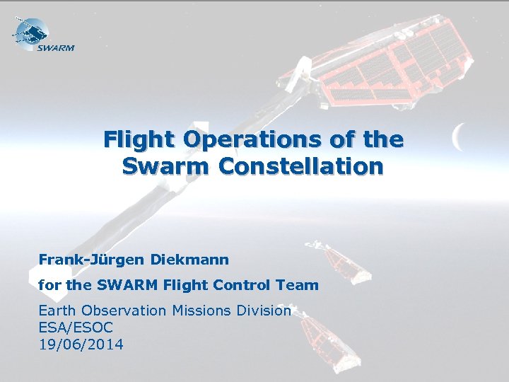 Flight Operations of the Swarm Constellation Frank-Jürgen Diekmann for the SWARM Flight Control Team