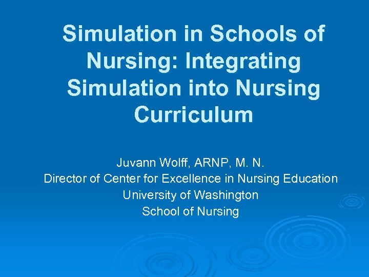Simulation in Schools of Nursing: Integrating Simulation into Nursing Curriculum Juvann Wolff, ARNP, M.