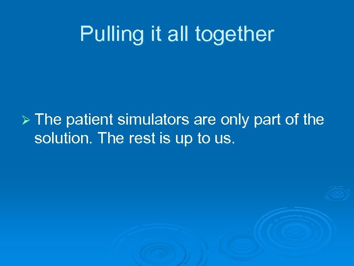 Pulling it all together Ø The patient simulators are only part of the solution.