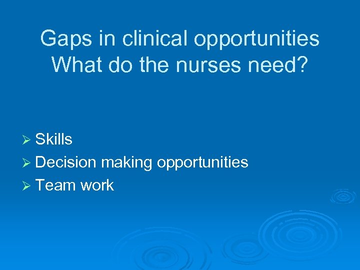 Gaps in clinical opportunities What do the nurses need? Ø Skills Ø Decision making