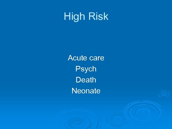 High Risk Acute care Psych Death Neonate 