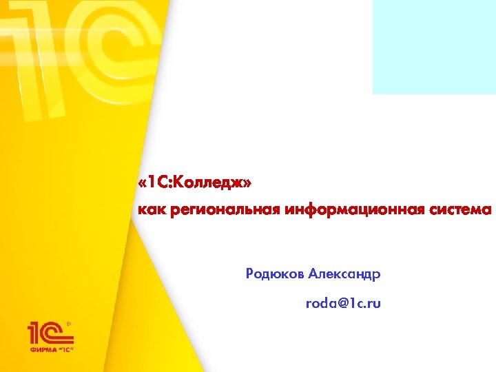  « 1 C: Колледж» как региональная информационная система Родюков Александр roda@1 c. ru