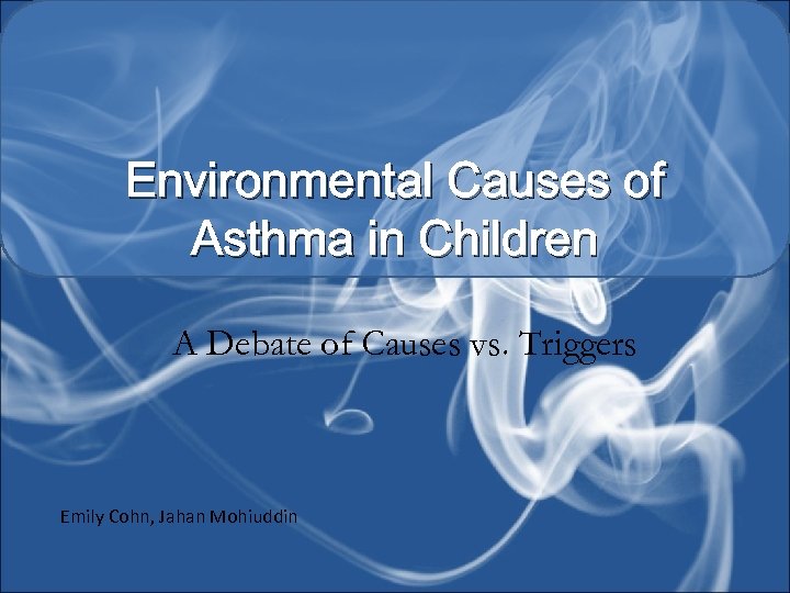 Environmental Causes of Asthma in Children A Debate of Causes vs. Triggers Emily Cohn,