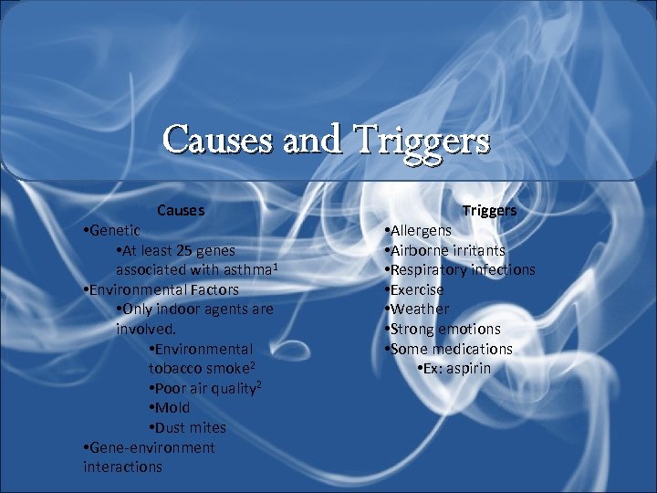 Causes and Triggers Causes • Genetic • At least 25 genes associated with asthma