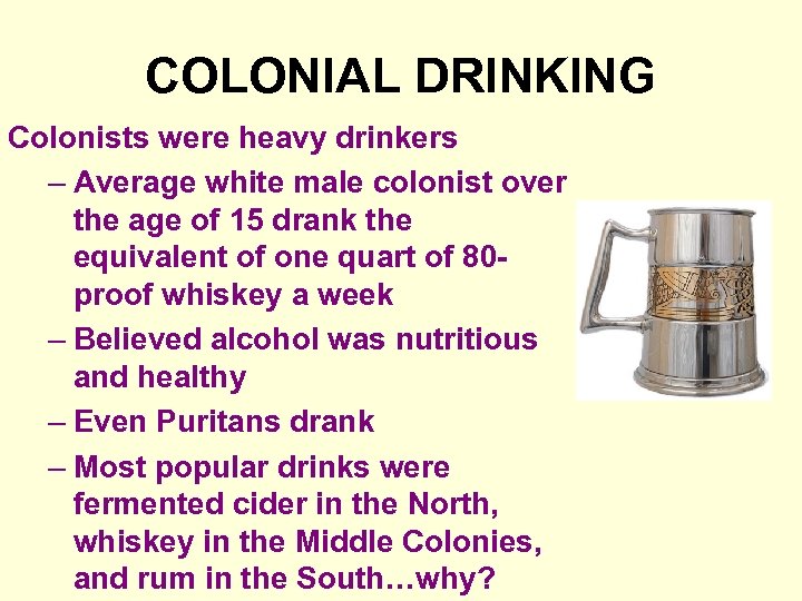 COLONIAL DRINKING Colonists were heavy drinkers – Average white male colonist over the age