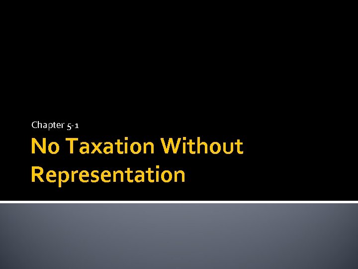 Chapter 5 -1 No Taxation Without Representation 