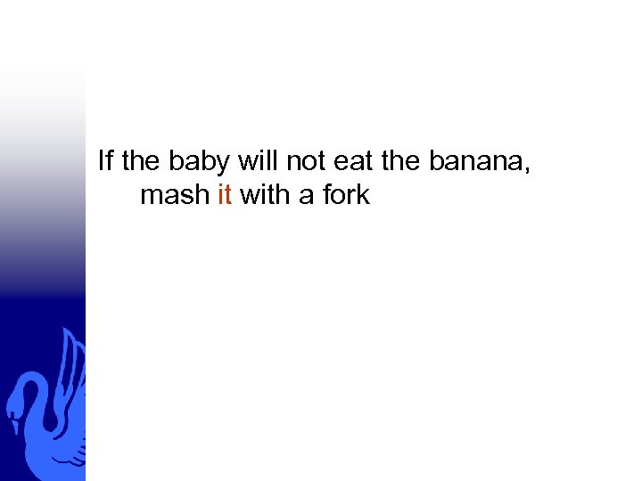 If the baby will not eat the banana, mash it with a fork 