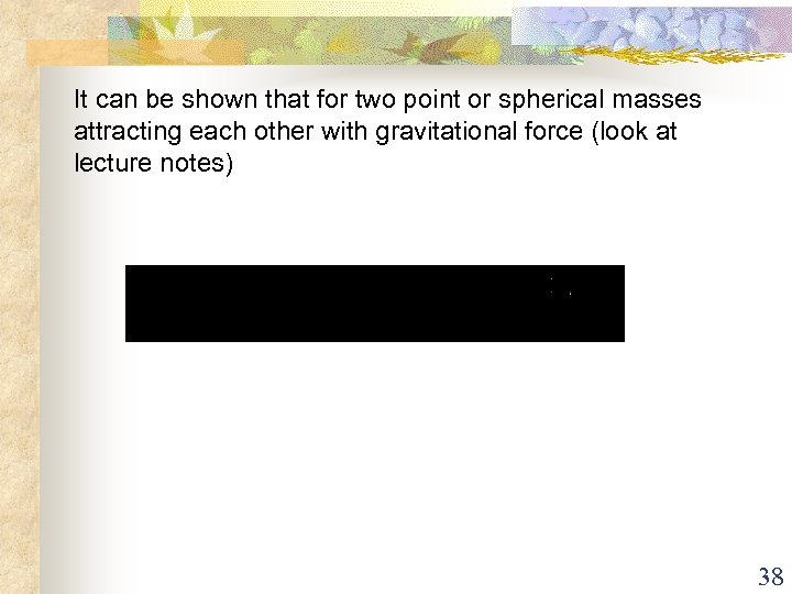 It can be shown that for two point or spherical masses attracting each other