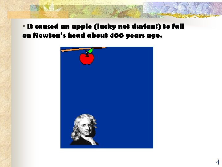 • It caused an apple (lucky not durian!) to fall on Newton’s head