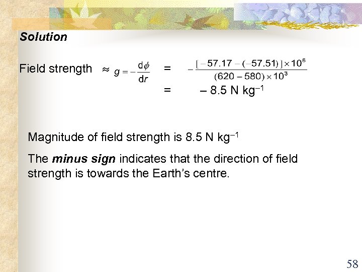 Solution Field strength = = – 8. 5 N kg– 1 Magnitude of field