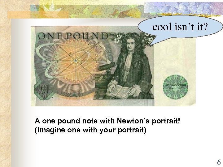 cool isn’t it? A one pound note with Newton’s portrait! (Imagine one with your