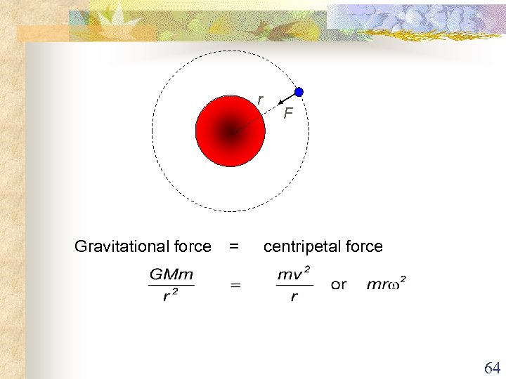 r Gravitational force = F centripetal force 64 