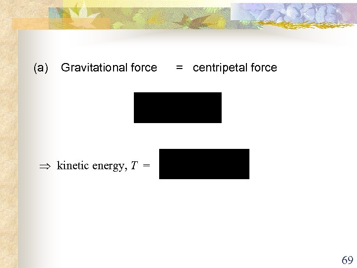 (a) Gravitational force = centripetal force kinetic energy, T = 69 