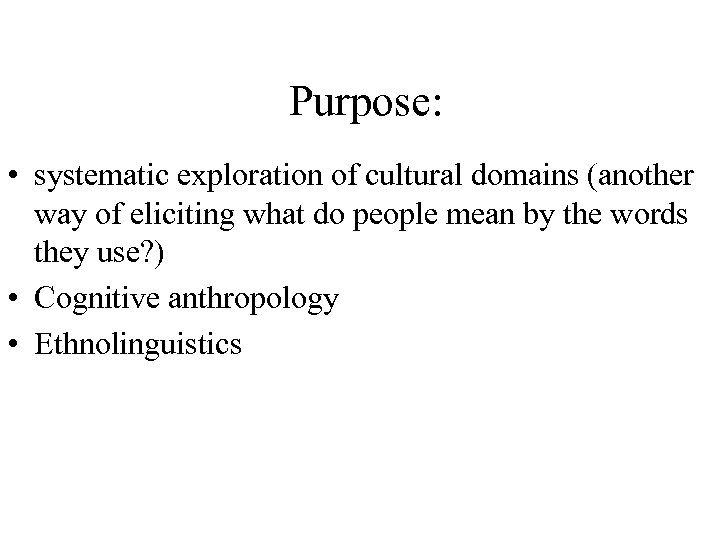 Purpose: • systematic exploration of cultural domains (another way of eliciting what do people