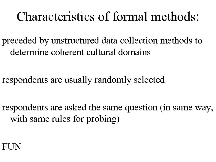 Characteristics of formal methods: preceded by unstructured data collection methods to determine coherent cultural