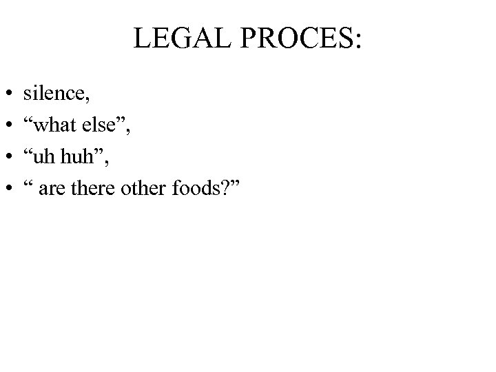 LEGAL PROCES: • • silence, “what else”, “uh huh”, “ are there other foods?