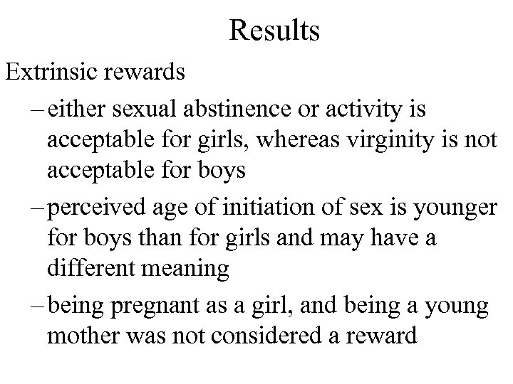 Results Extrinsic rewards – either sexual abstinence or activity is acceptable for girls, whereas