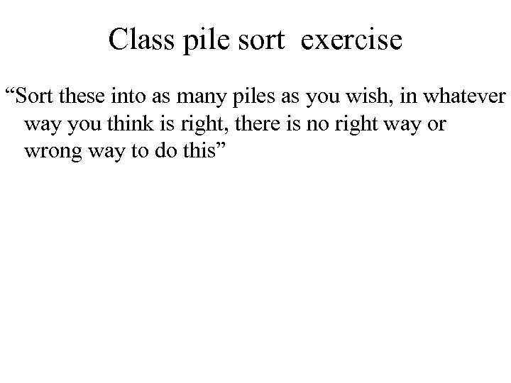 Class pile sort exercise “Sort these into as many piles as you wish, in