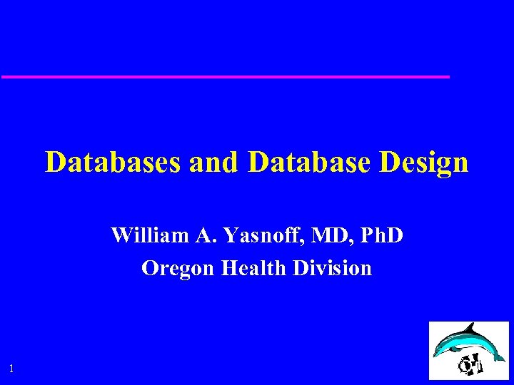 Databases and Database Design William A. Yasnoff, MD, Ph. D Oregon Health Division 1