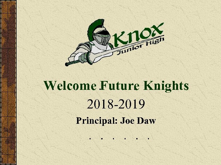  Welcome Future Knights 2018 -2019 Principal: Joe Daw 