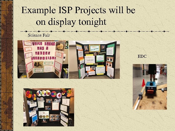  Example ISP Projects will be on display tonight Science Fair EDC 