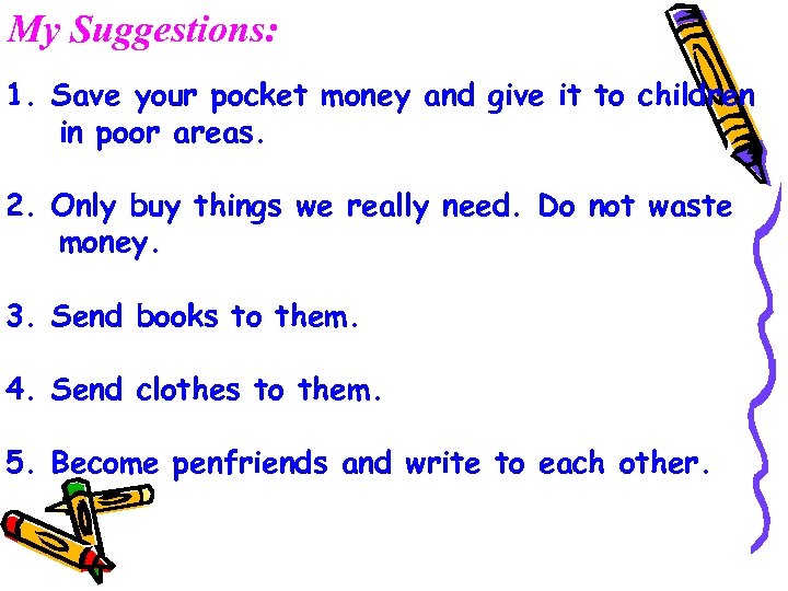 My Suggestions: 1. Save your pocket money and give it to children in poor