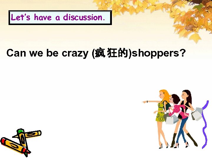 Let’s have a discussion. Can we be crazy (疯 狂的)shoppers? 