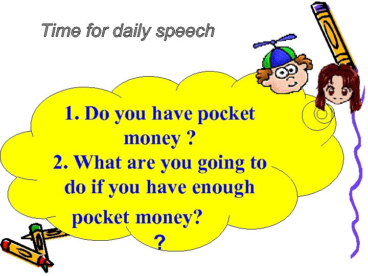 Time for daily speech 1. Do you have pocket money ? 2. What are