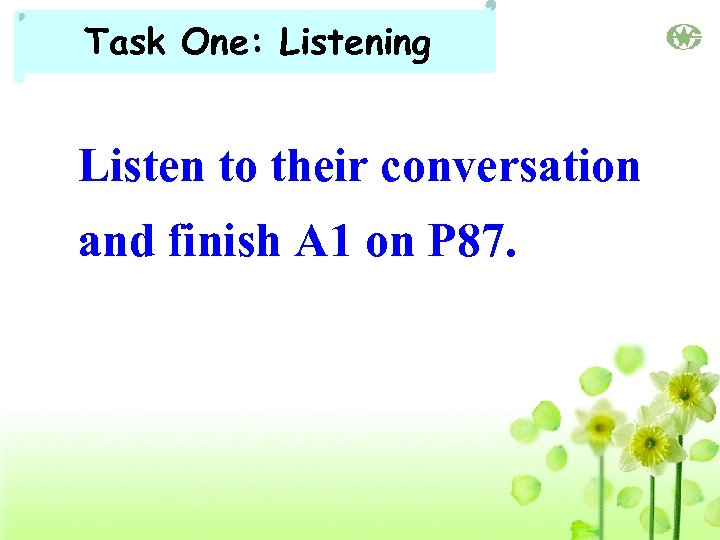 Task One: Listening Listen to their conversation and finish A 1 on P 87.